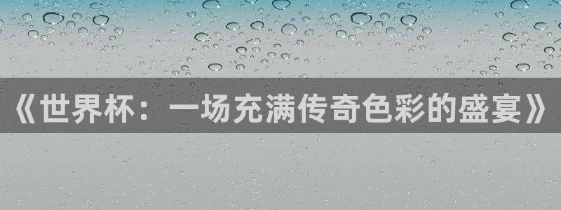 世界杯 直播:《世界杯:一场充满传奇色彩的盛宴》